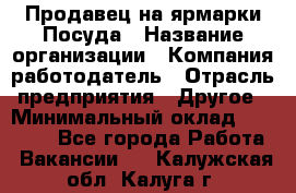 Продавец на ярмарки.Посуда › Название организации ­ Компания-работодатель › Отрасль предприятия ­ Другое › Минимальный оклад ­ 45 000 - Все города Работа » Вакансии   . Калужская обл.,Калуга г.